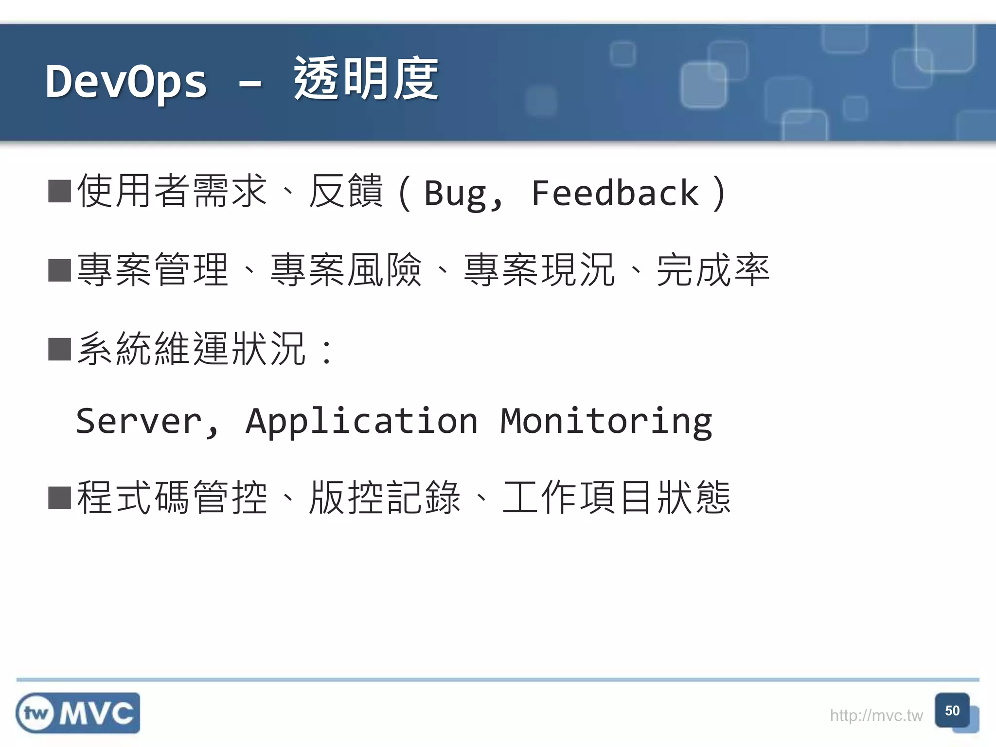 http://mvc.tw
使用者需求、反饋（Bug, Feedback）
專案管理、專案風險、專案現況、完成率
系統維運狀況：
Server, Application Monitoring
程式碼管控、版控記錄、工作項目狀態
DevOps – 透明度
50
 