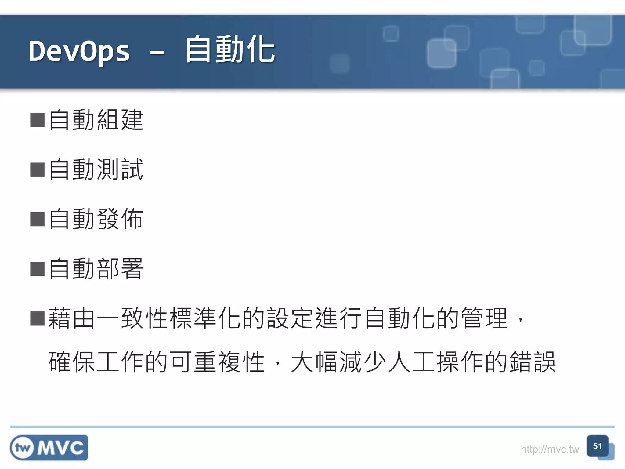 http://mvc.tw
自動組建
自動測試
自動發佈
自動部署
藉由一致性標準化的設定進行自動化的管理，
確保工作的可重複性，大幅減少人工操作的錯誤
DevOps – 自動化
51
 