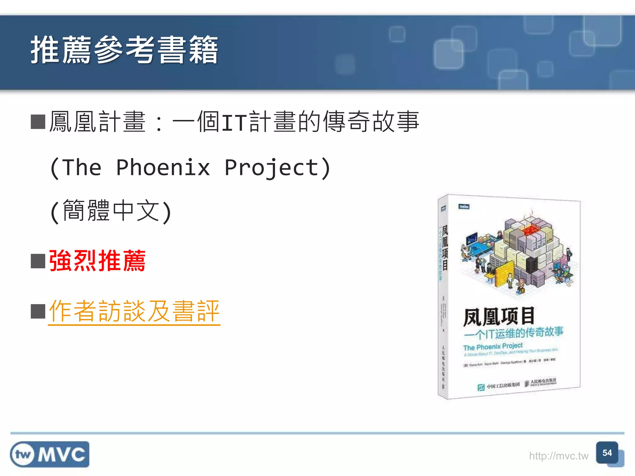 http://mvc.tw
鳳凰計畫：一個IT計畫的傳奇故事
(The Phoenix Project)
(簡體中文)
強烈推薦
作者訪談及書評
推薦參考書籍
54
 