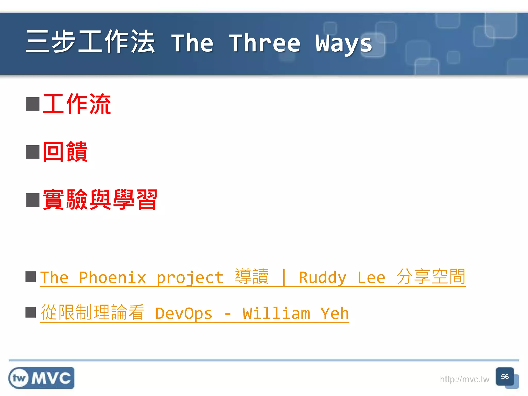 http://mvc.tw
工作流
回饋
實驗與學習
 The Phoenix project 導讀 | Ruddy Lee 分享空間
 從限制理論看 DevOps - William Yeh
三步工作法 The Three Ways
56
 
