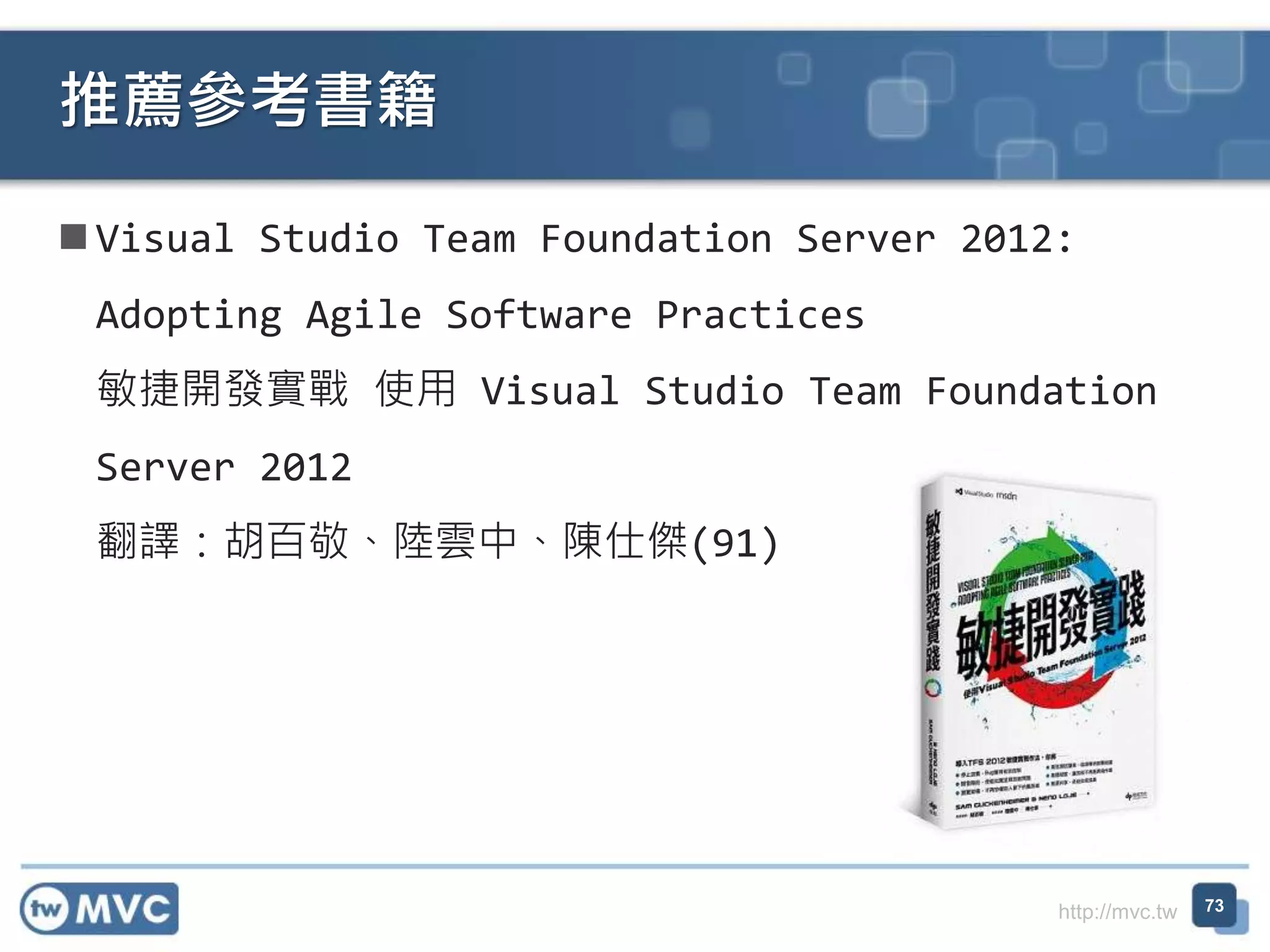 http://mvc.tw
 Visual Studio Team Foundation Server 2012:
Adopting Agile Software Practices
敏捷開發實戰 使用 Visual Studio Team Foundation
Server 2012
翻譯：胡百敬、陸雲中、陳仕傑(91)
推薦參考書籍
73
 