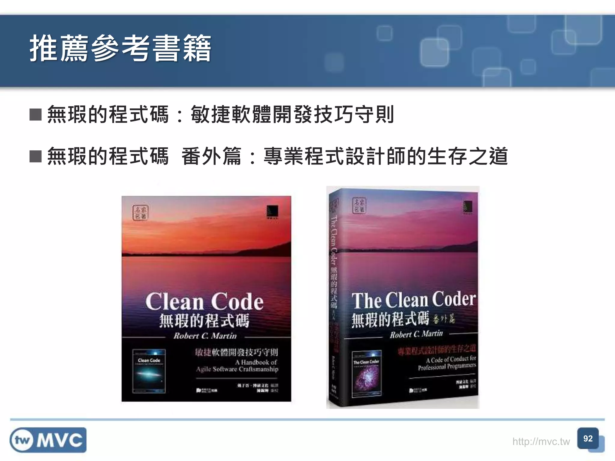 http://mvc.tw
 無瑕的程式碼：敏捷軟體開發技巧守則
 無瑕的程式碼 番外篇：專業程式設計師的生存之道
推薦參考書籍
92
 