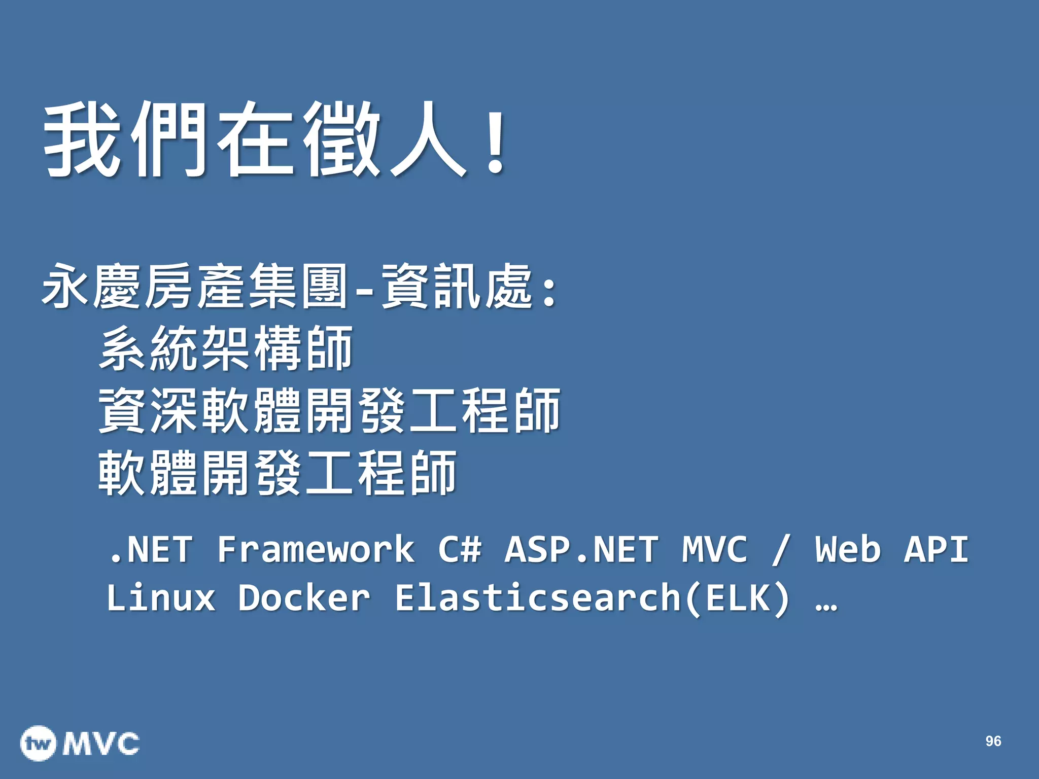 我們在徵人!
永慶房產集團-資訊處:
系統架構師
資深軟體開發工程師
軟體開發工程師
.NET Framework C# ASP.NET MVC / Web API
Linux Docker Elasticsearch(ELK) …
96
 