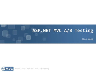 twMVC #25 – ASP.NET MVC A/B Testing
ASP.NET MVC A/B Testing
Dino Wang
 