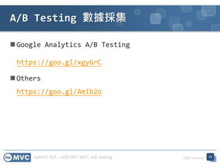 twMVC #25 – ASP.NET MVC A/B Testing http://mvc.tw
 Google Analytics A/B Testing
https://goo.gl/xgy6rC
 Others
https://goo.gl/AmIb2o
A/B Testing 數據採集
11
 