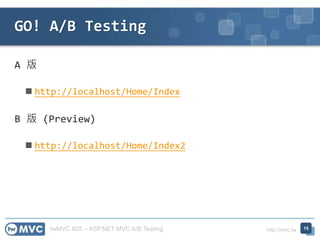 twMVC #25 – ASP.NET MVC A/B Testing http://mvc.tw
A 版
 http://localhost/Home/Index
B 版 (Preview)
 http://localhost/Home/Index2
GO! A/B Testing
15
 