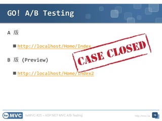 twMVC #25 – ASP.NET MVC A/B Testing http://mvc.tw
A 版
 http://localhost/Home/Index
B 版 (Preview)
 http://localhost/Home/Index2
GO! A/B Testing
16
 