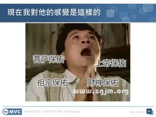 twMVC #25 – ASP.NET MVC A/B Testing http://mvc.tw
現在我對他的感覺是這樣的
21
 