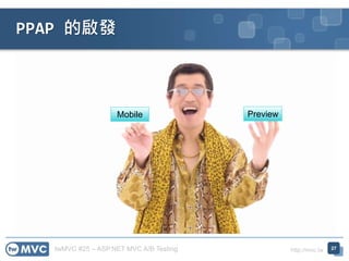 twMVC #25 – ASP.NET MVC A/B Testing http://mvc.tw
PPAP 的啟發
27
Mobile Preview
 