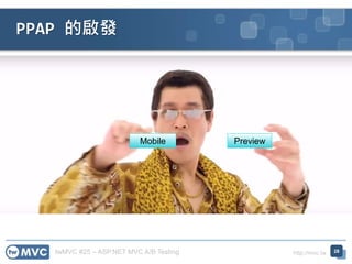 twMVC #25 – ASP.NET MVC A/B Testing http://mvc.tw
PPAP 的啟發
28
Mobile Preview
 