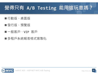 twMVC #25 – ASP.NET MVC A/B Testing http://mvc.tw
 行動版、桌面版
 發行版、預覽版
 一般客戶、VIP 客戶
 多租戶系統報表格式客製化
覺得只有 A/B Testing 能用這玩意嗎？
41
 