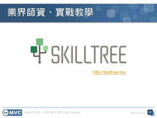 twMVC #25 – ASP.NET MVC A/B Testing http://mvc.tw
業界師資、實戰教學
57
http://skilltree.my
 