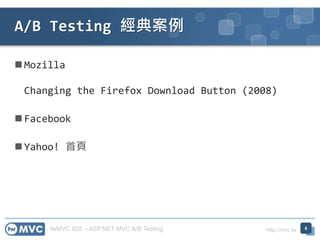twMVC #25 – ASP.NET MVC A/B Testing http://mvc.tw
 Mozilla
Changing the Firefox Download Button (2008)
 Facebook
 Yahoo! 首頁
A/B Testing 經典案例
6
 