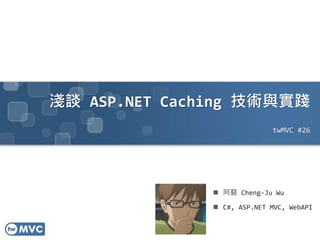 淺談 ASP.NET Caching 技術與實踐
twMVC #26
 阿砮 Cheng-Ju Wu
 C#, ASP.NET MVC, WebAPI
 