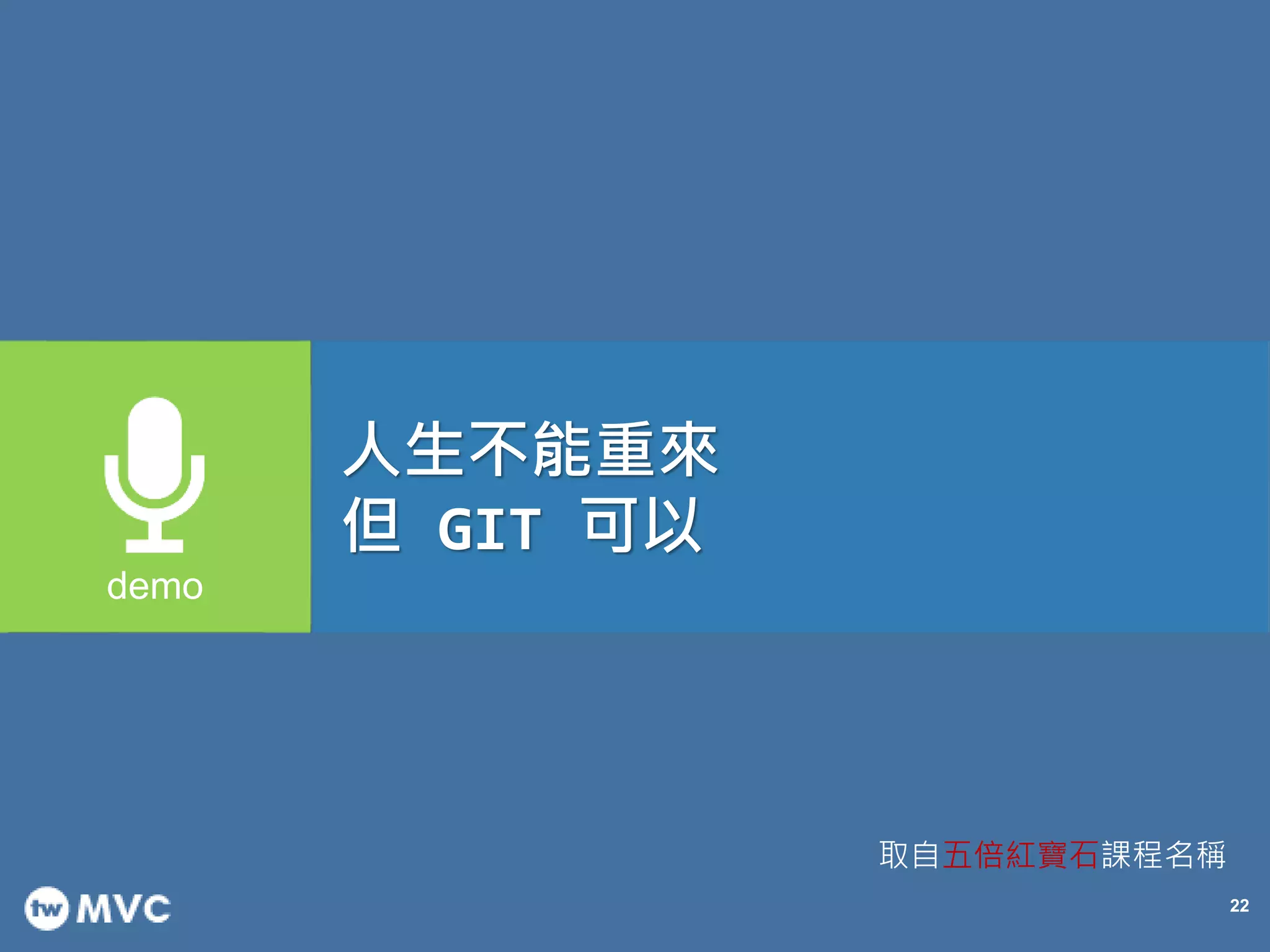 22
人生不能重來
但 GIT 可以
取自五倍紅寶石課程名稱
 