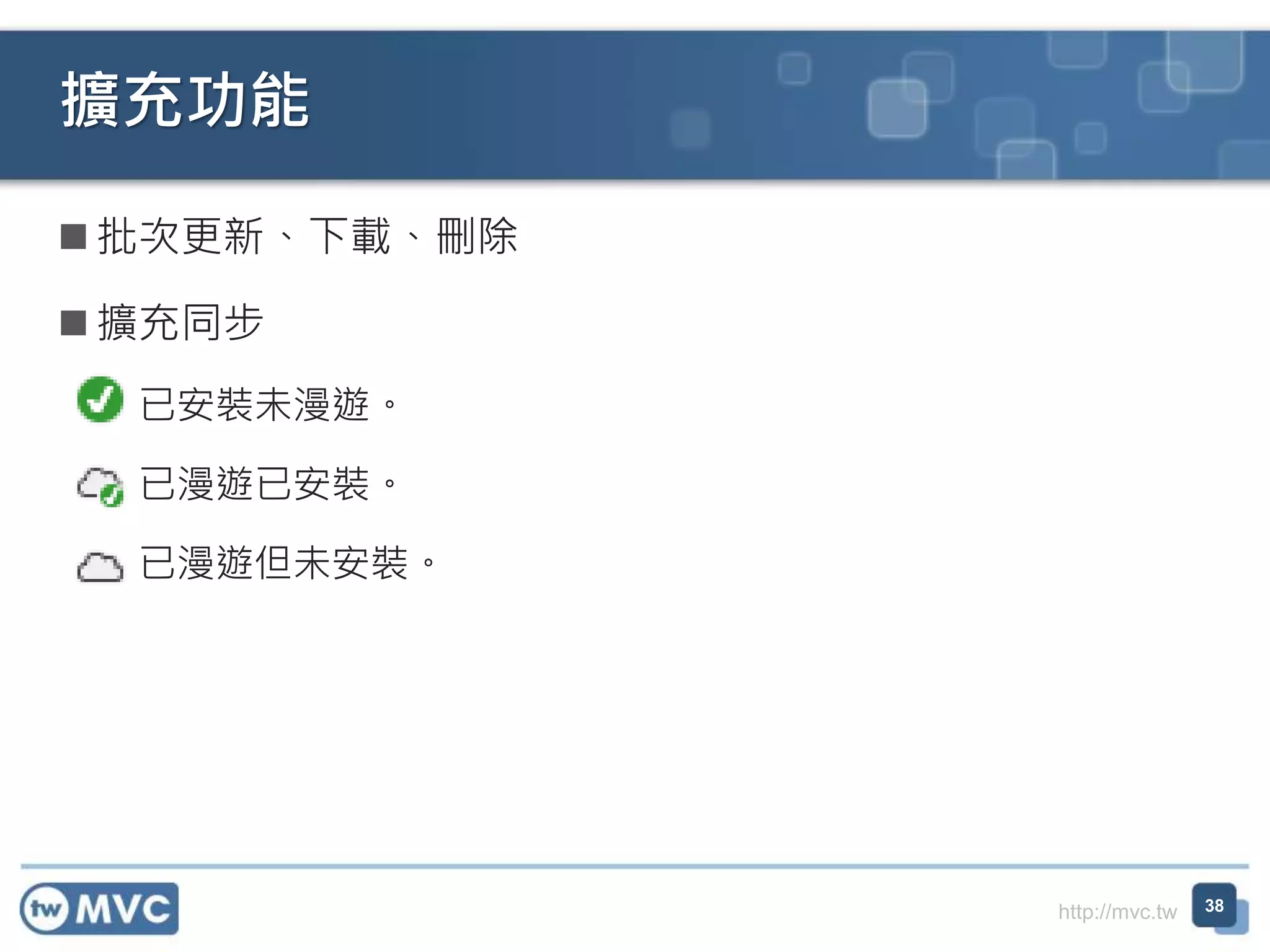 http://mvc.tw
擴充功能
38
 批次更新、下載、刪除
 擴充同步
 已安裝未漫遊。
 已漫遊已安裝。
 已漫遊但未安裝。
 