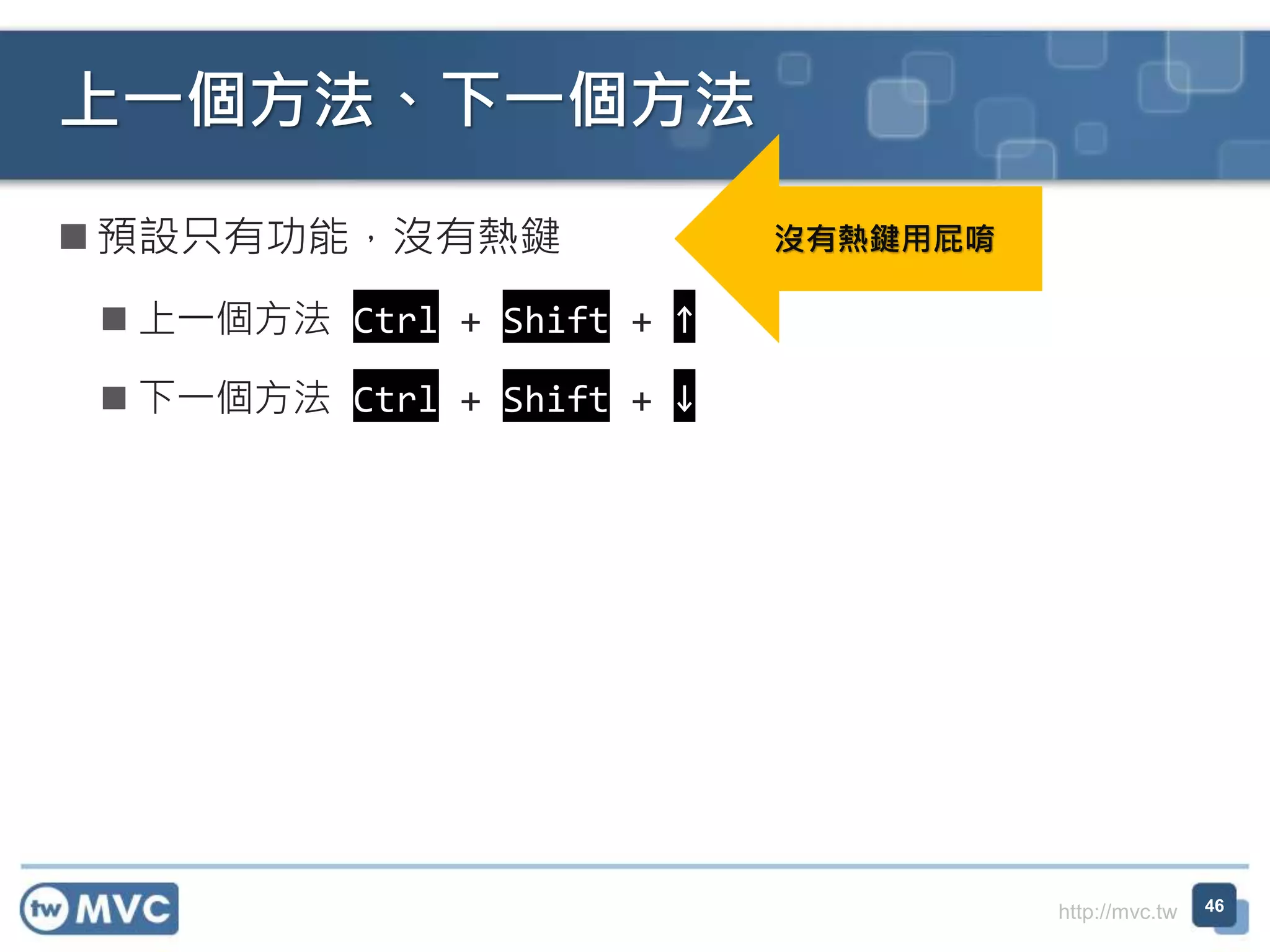 http://mvc.tw
 預設只有功能，沒有熱鍵
 上一個方法 Ctrl + Shift + ↑
 下一個方法 Ctrl + Shift + ↓
上一個方法、下一個方法
46
沒有熱鍵用屁唷
 