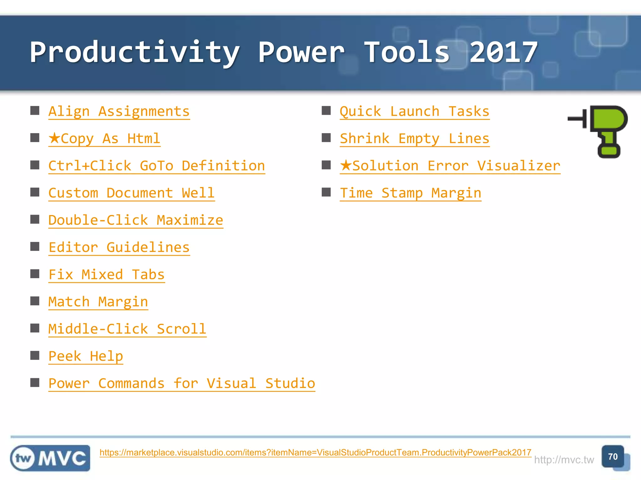 http://mvc.tw
 Align Assignments
 ★Copy As Html
 Ctrl+Click GoTo Definition
 Custom Document Well
 Double-Click Maximize
 Editor Guidelines
 Fix Mixed Tabs
 Match Margin
 Middle-Click Scroll
 Peek Help
 Power Commands for Visual Studio
 Quick Launch Tasks
 Shrink Empty Lines
 ★Solution Error Visualizer
 Time Stamp Margin
Productivity Power Tools 2017
70https://marketplace.visualstudio.com/items?itemName=VisualStudioProductTeam.ProductivityPowerPack2017
 
