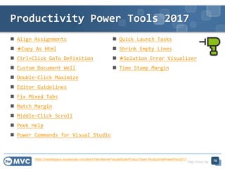 http://mvc.tw
? Align Assignments
? Copy As Html
? Ctrl+Click GoTo Definition
? Custom Document Well
? Double-Click Maximize
? Editor Guidelines
? Fix Mixed Tabs
? Match Margin
? Middle-Click Scroll
? Peek Help
? Power Commands for Visual Studio
? Quick Launch Tasks
? Shrink Empty Lines
? Solution Error Visualizer
? Time Stamp Margin
Productivity Power Tools 2017
70https://marketplace.visualstudio.com/items?itemName=VisualStudioProductTeam.ProductivityPowerPack2017
 