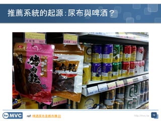 http://mvc.tw
推薦系統的起源：尿布與啤酒？
12
ref: 啤酒尿布是都市傳說
 