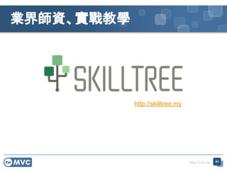 http://mvc.tw
業界師資、實戰教學
41
http://skilltree.my
 