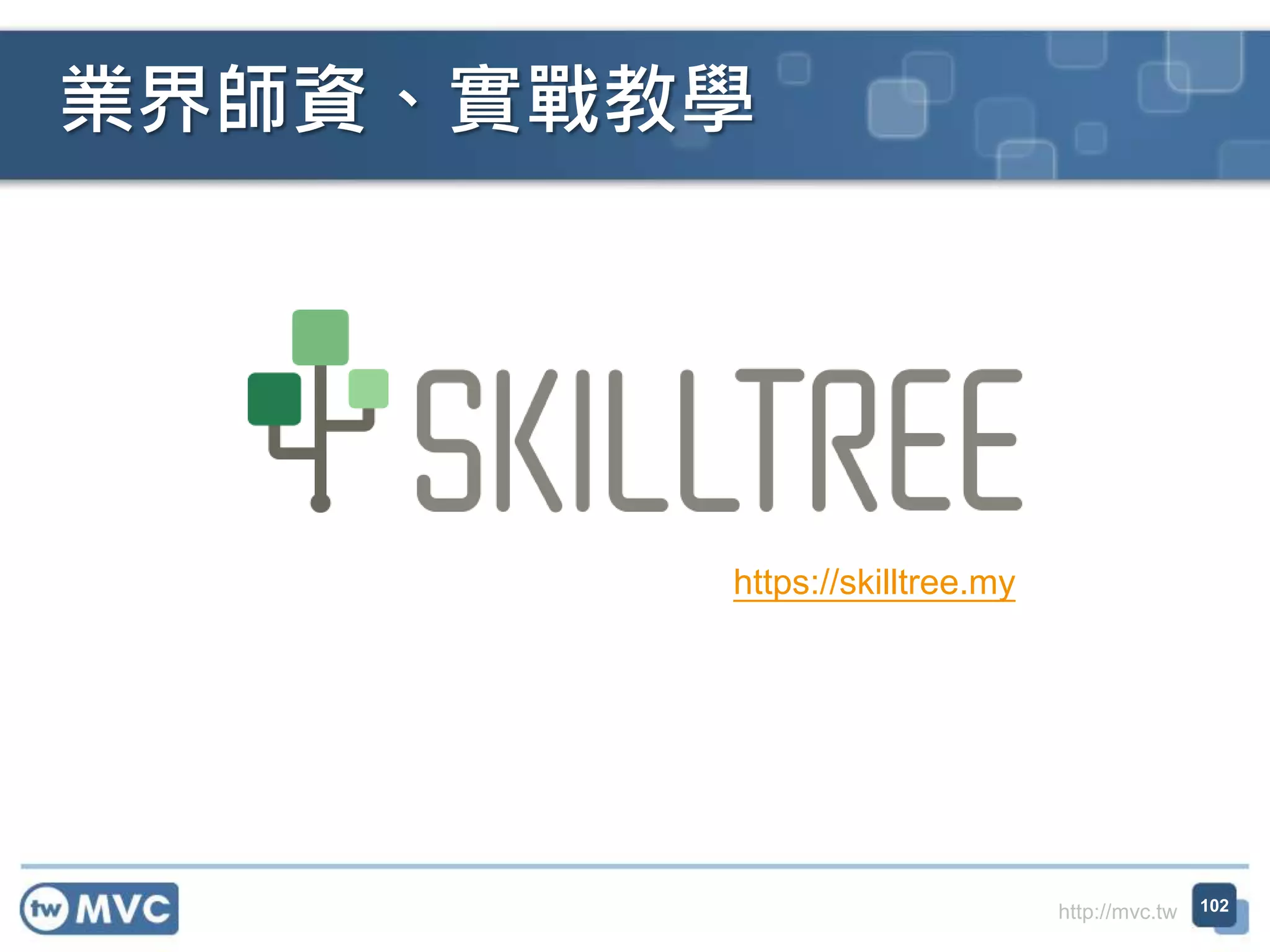 http://mvc.tw
業界師資、實戰教學
102
https://skilltree.my
 