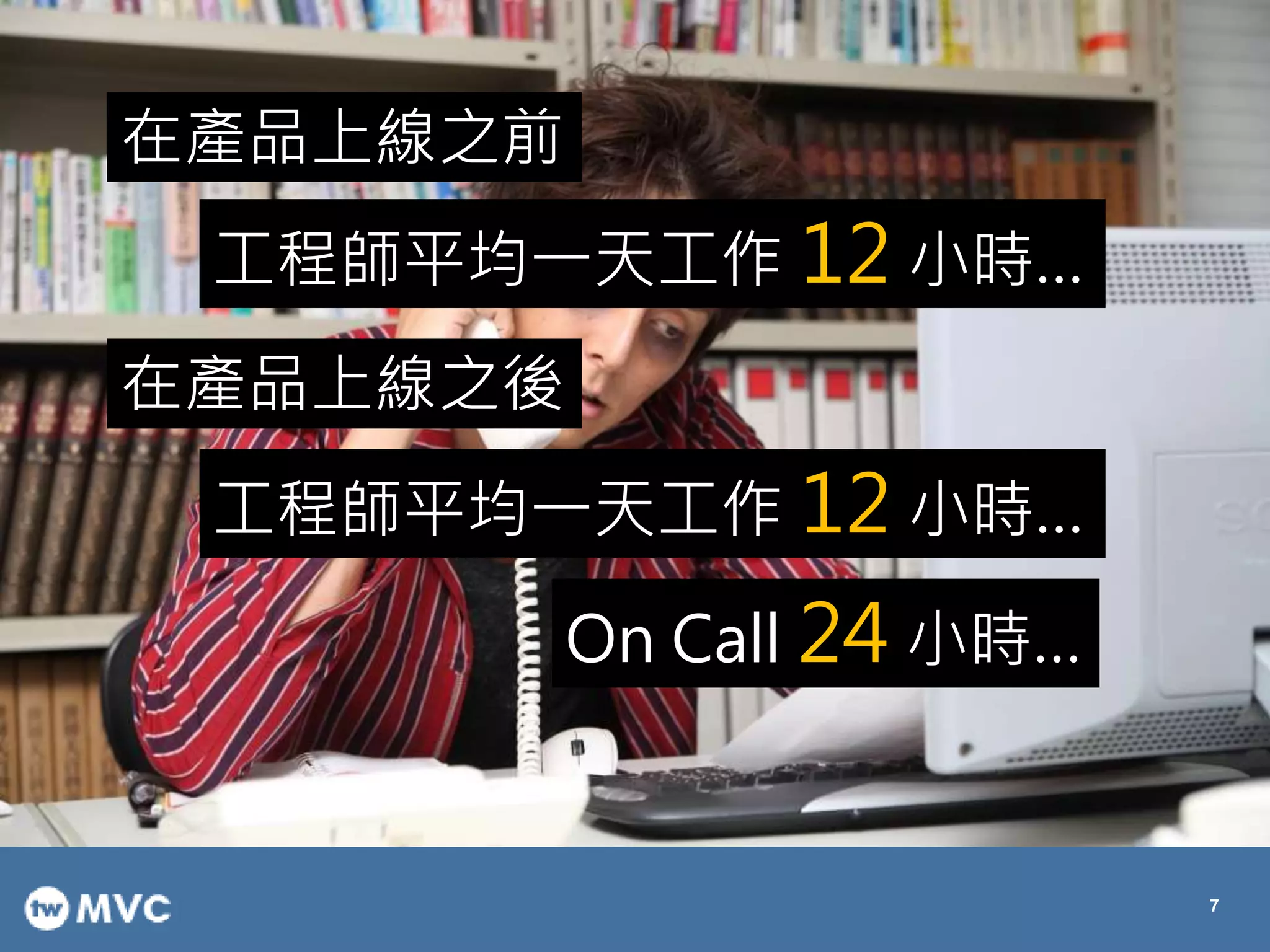 在產品上線之前
工程師平均一天工作 12 小時…
在產品上線之後
工程師平均一天工作 12 小時…
On Call 24 小時…
7
 