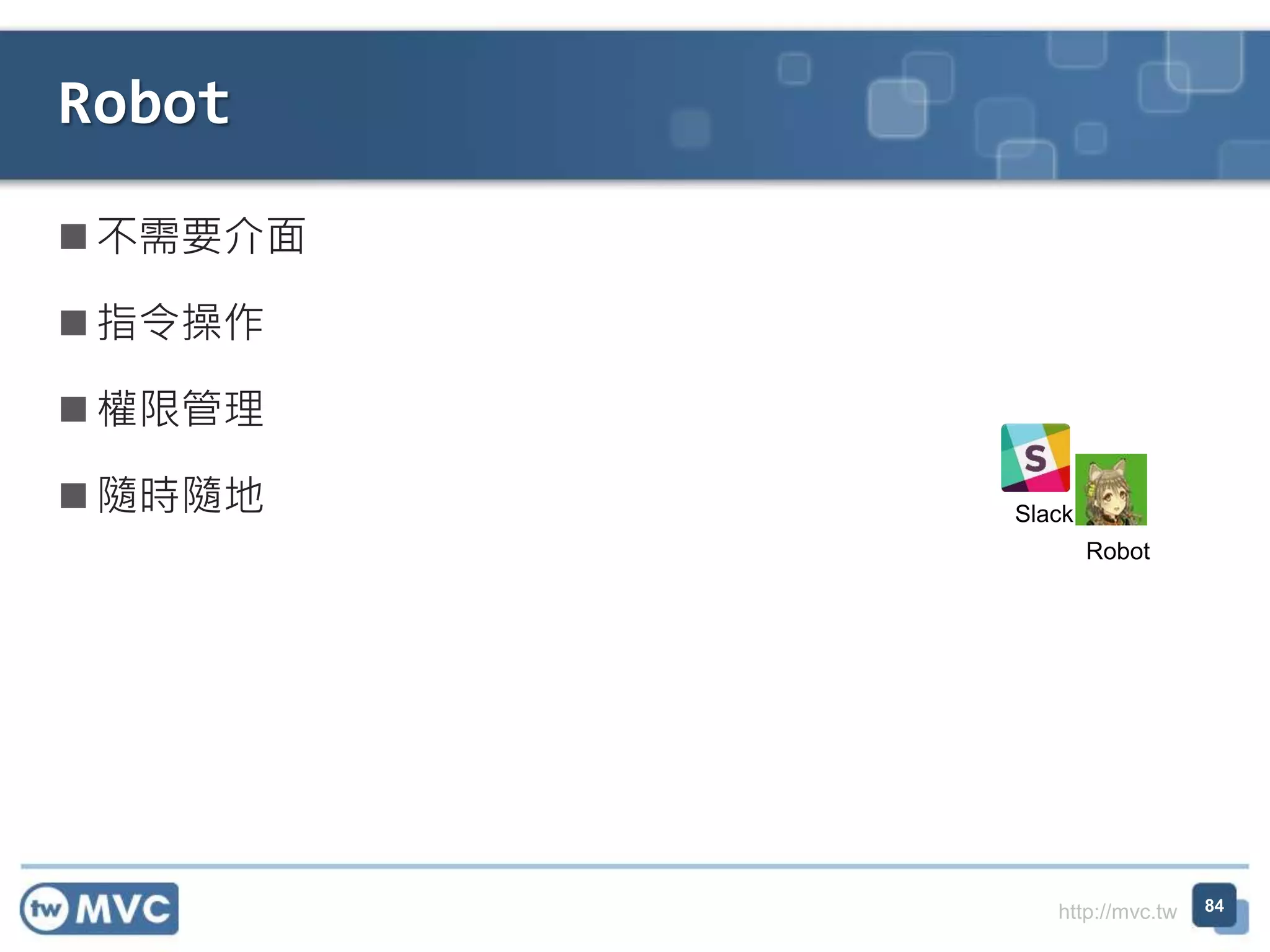 http://mvc.tw
 不需要介面
 指令操作
 權限管理
 隨時隨地
Robot
84
Slack
Robot
 