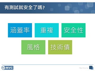 http://mvc.tw
有測試就安全了嗎?
涵蓋率 重複 安全性
風格 技術債
 