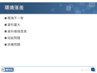 http://mvc.tw
環境落差
 環境不一致
 資料量大
 資料複雜度高
 效能問題
 架構問題
27
 