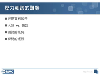 http://mvc.tw
壓力測試的難題
 與現實有落差
 人類 vs 機器
 測試的死角
 瞬間的瓶頸
29
 