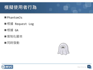 http://mvc.tw
 PhantomJs
 根據 Request Log
 根據 GA
 客制化腳本
 同時發動
模擬使用者行為
32
 