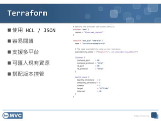 http://mvc.tw
Terraform
 使用 HCL / JSON
 容易閱讀
 支援多平台
 可匯入現有資源
 搭配版本控管
44
 