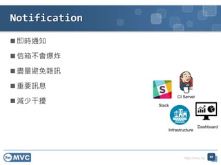 http://mvc.tw
 即時通知
 信箱不會爆炸
 盡量避免雜訊
 重要訊息
 減少干擾
Notification
Infrastructure
CI Server
Dashboard
Slack
80
 