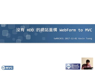 沒有 HDD 的網站重構 WebForm to MVC
twMVC#31 2017-12-02 Kevin Tseng
 