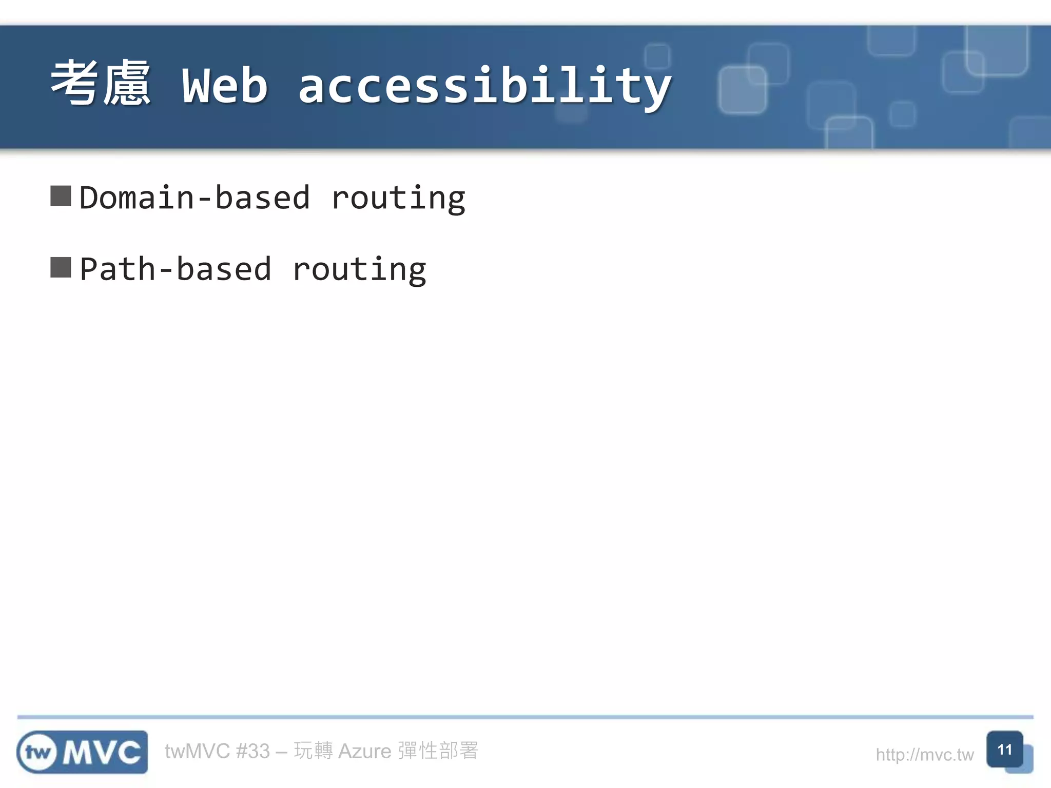 twMVC #33 – 玩轉 Azure 彈性部署 http://mvc.tw
◼ Domain-based routing
◼ Path-based routing
考慮 Web accessibility
11
 