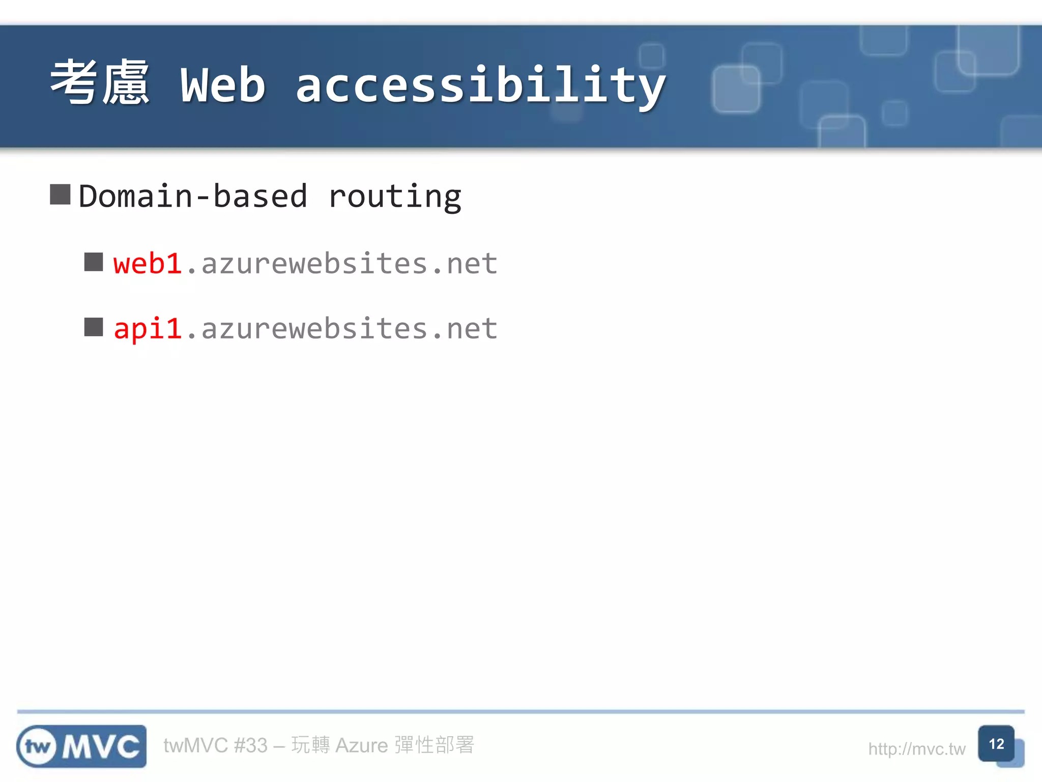 twMVC #33 – 玩轉 Azure 彈性部署 http://mvc.tw
◼ Domain-based routing
◼ web1.azurewebsites.net
◼ api1.azurewebsites.net
考慮 Web accessibility
12
 