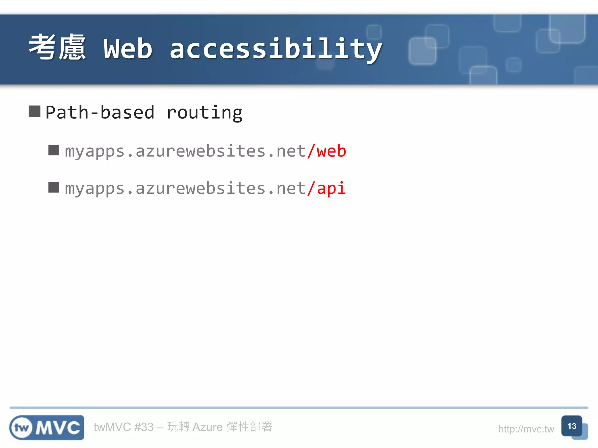 twMVC #33 – 玩轉 Azure 彈性部署 http://mvc.tw
◼ Path-based routing
◼ myapps.azurewebsites.net/web
◼ myapps.azurewebsites.net/api
考慮 Web accessibility
13
 