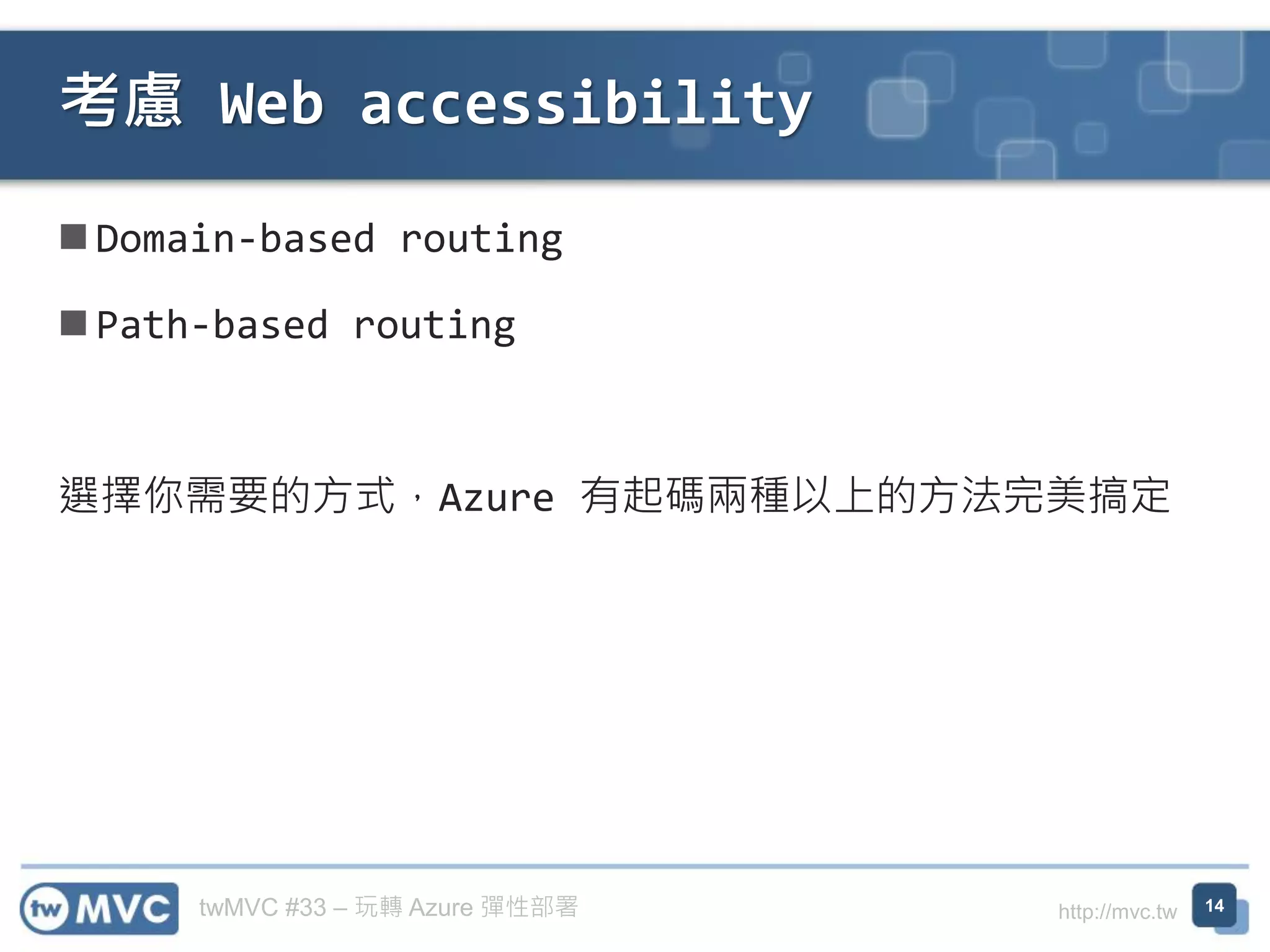 twMVC #33 – 玩轉 Azure 彈性部署 http://mvc.tw
◼ Domain-based routing
◼ Path-based routing
選擇你需要的方式，Azure 有起碼兩種以上的方法完美搞定
考慮 Web accessibility
14
 