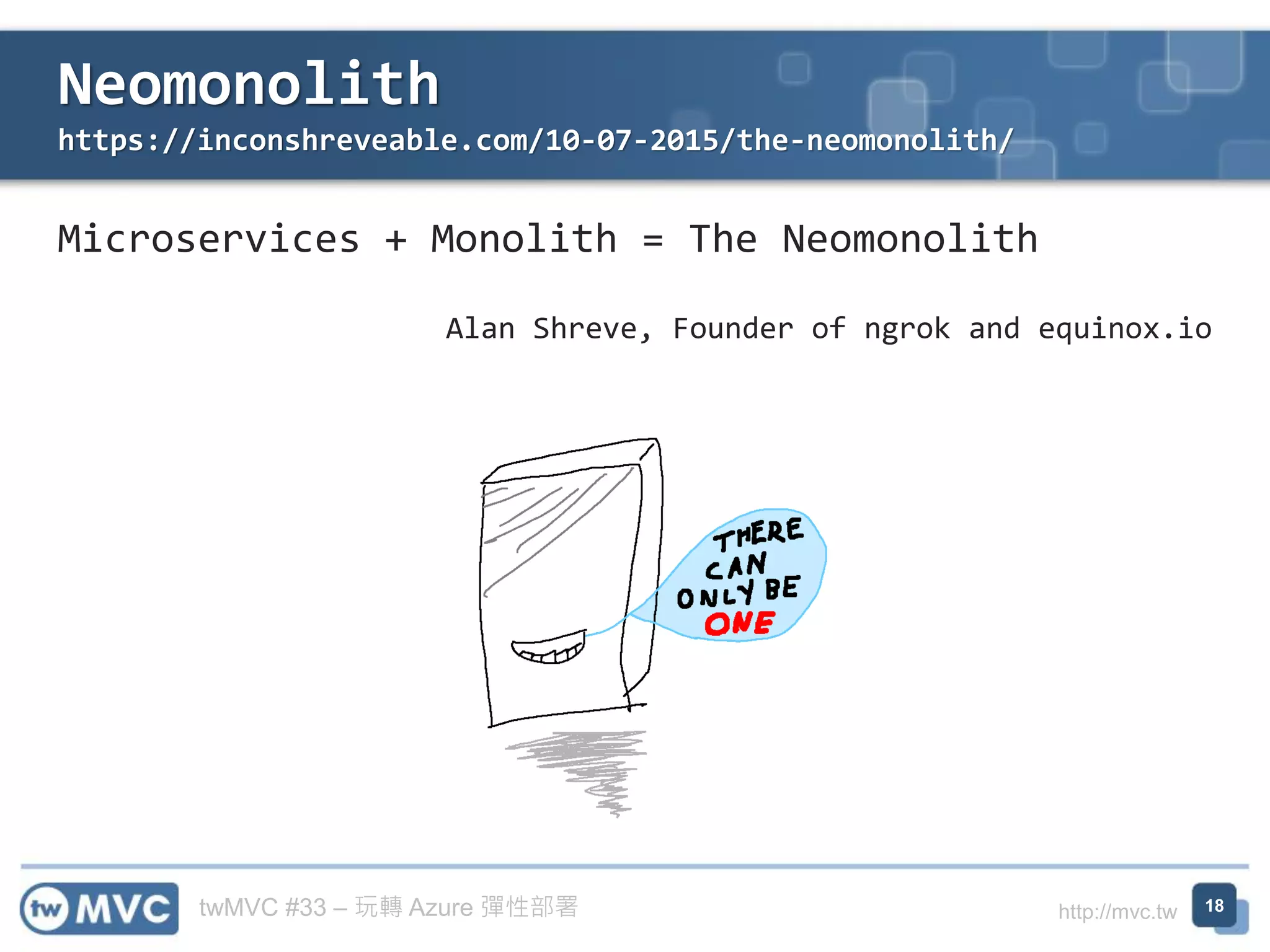 twMVC #33 – 玩轉 Azure 彈性部署 http://mvc.tw
Neomonolith
https://inconshreveable.com/10-07-2015/the-neomonolith/
18
Microservices + Monolith = The Neomonolith
Alan Shreve, Founder of ngrok and equinox.io
 