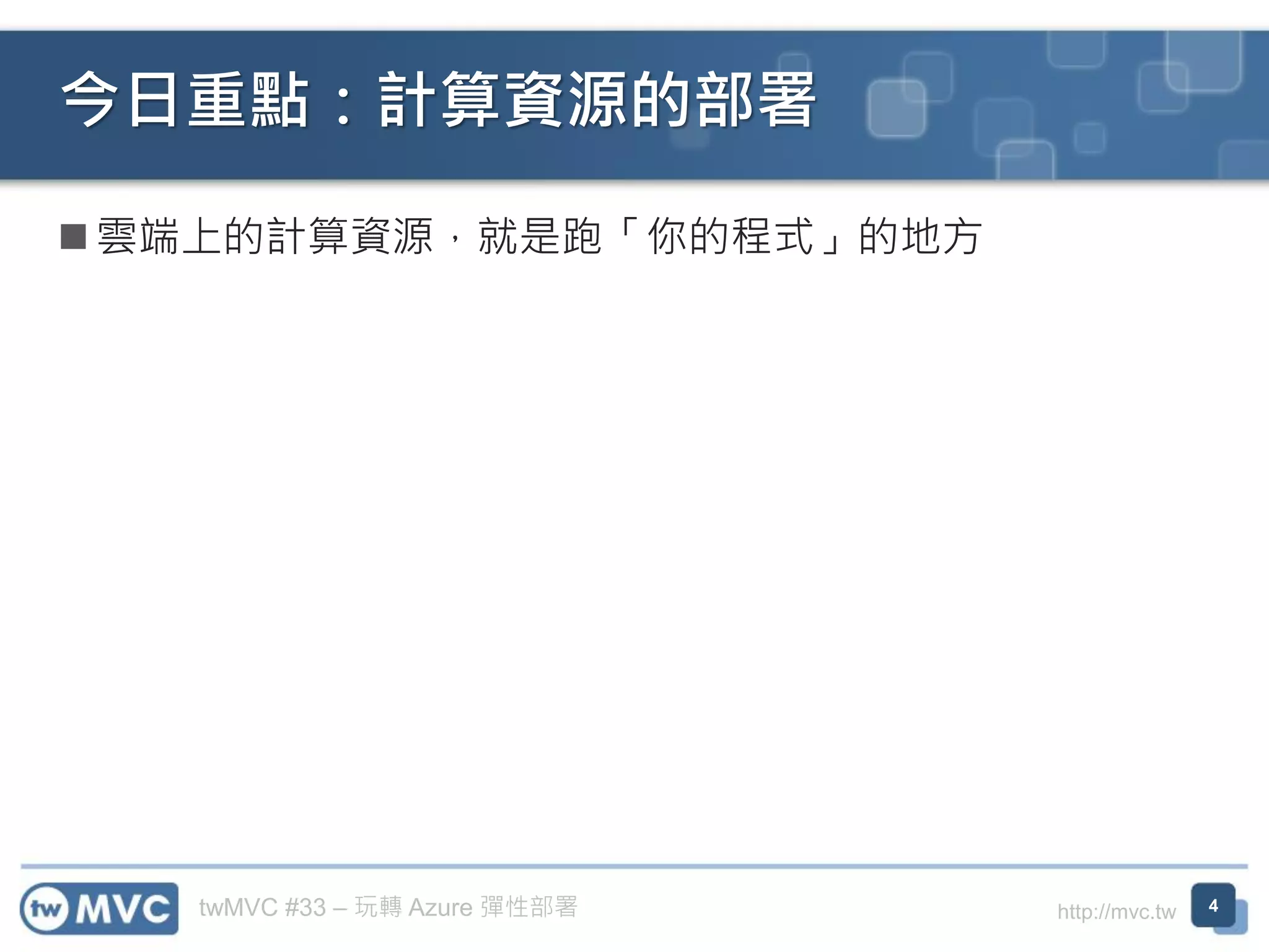 twMVC #33 – 玩轉 Azure 彈性部署 http://mvc.tw
◼ 雲端上的計算資源，就是跑「你的程式」的地方
今日重點：計算資源的部署
4
 