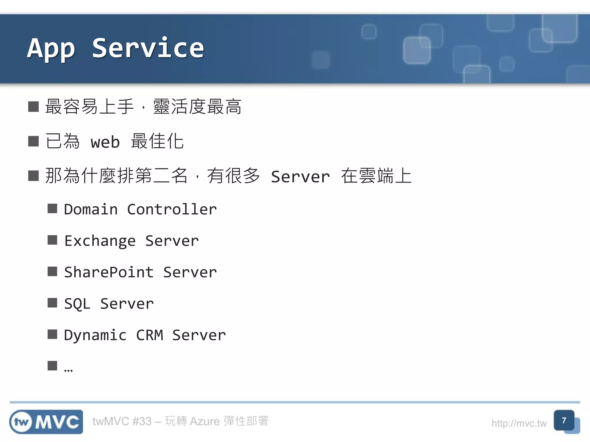 twMVC #33 – 玩轉 Azure 彈性部署 http://mvc.tw
◼ 最容易上手，靈活度最高
◼ 已為 web 最佳化
◼ 那為什麼排第二名，有很多 Server 在雲端上
◼ Domain Controller
◼ Exchange Server
◼ SharePoint Server
◼ SQL Server
◼ Dynamic CRM Server
◼ …
App Service
7
 