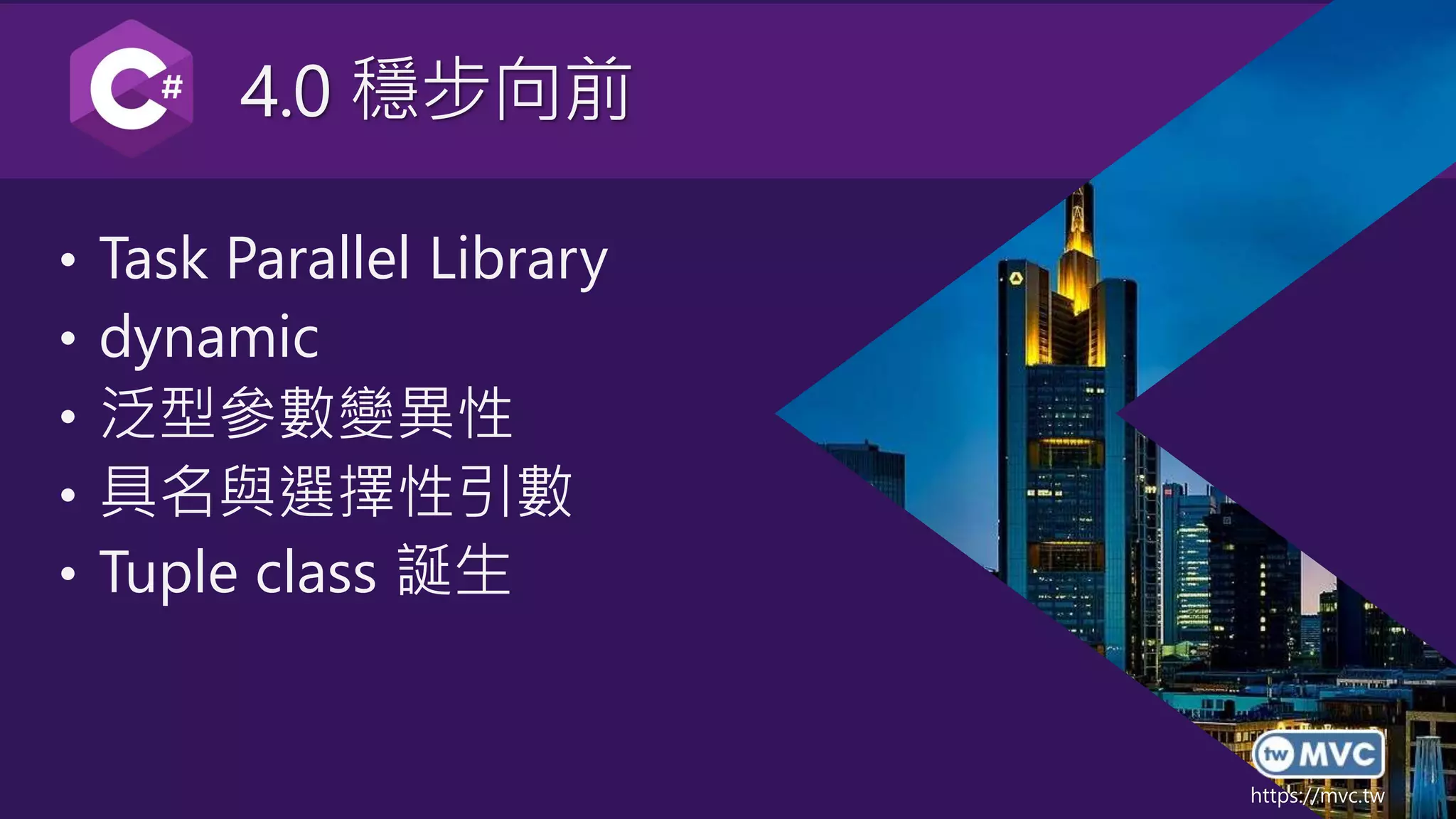 https://mvc.tw
4.0 穩步向前
• Task Parallel Library
• dynamic
• 泛型參數變異性
• 具名與選擇性引數
• Tuple class 誕生
 
