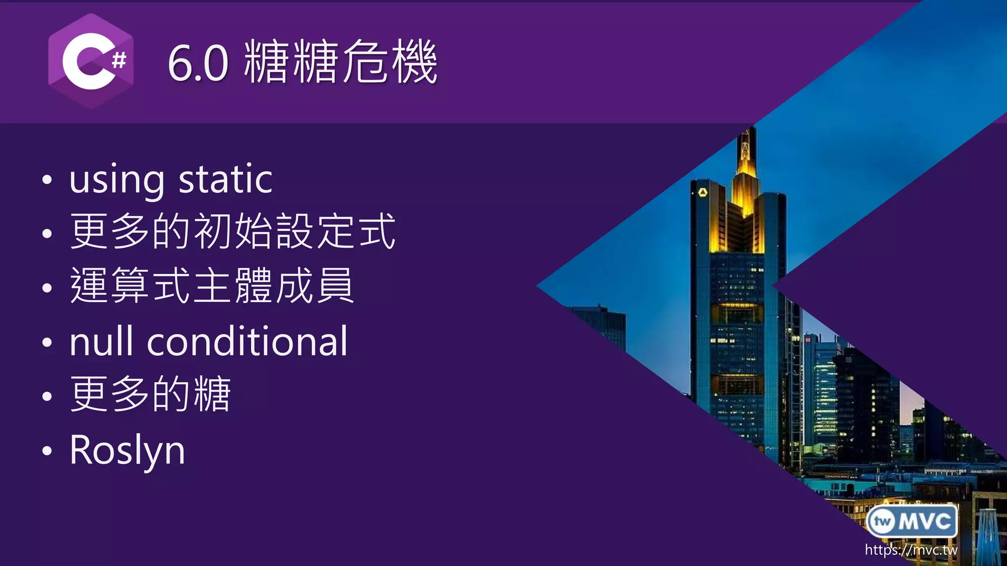 https://mvc.tw
6.0 糖糖危機
• using static
• 更多的初始設定式
• 運算式主體成員
• null conditional
• 更多的糖
• Roslyn
 