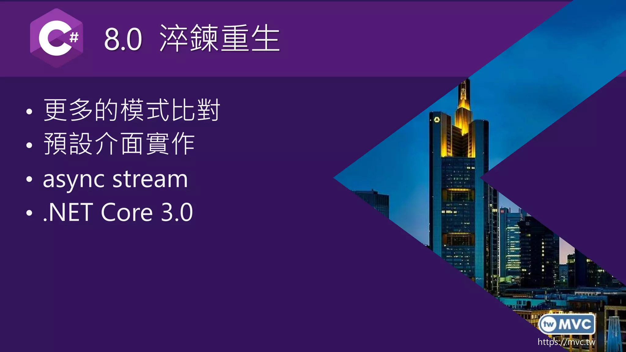 https://mvc.tw
8.0 淬鍊重生
• 更多的模式比對
• 預設介面實作
• async stream
• .NET Core 3.0
 
