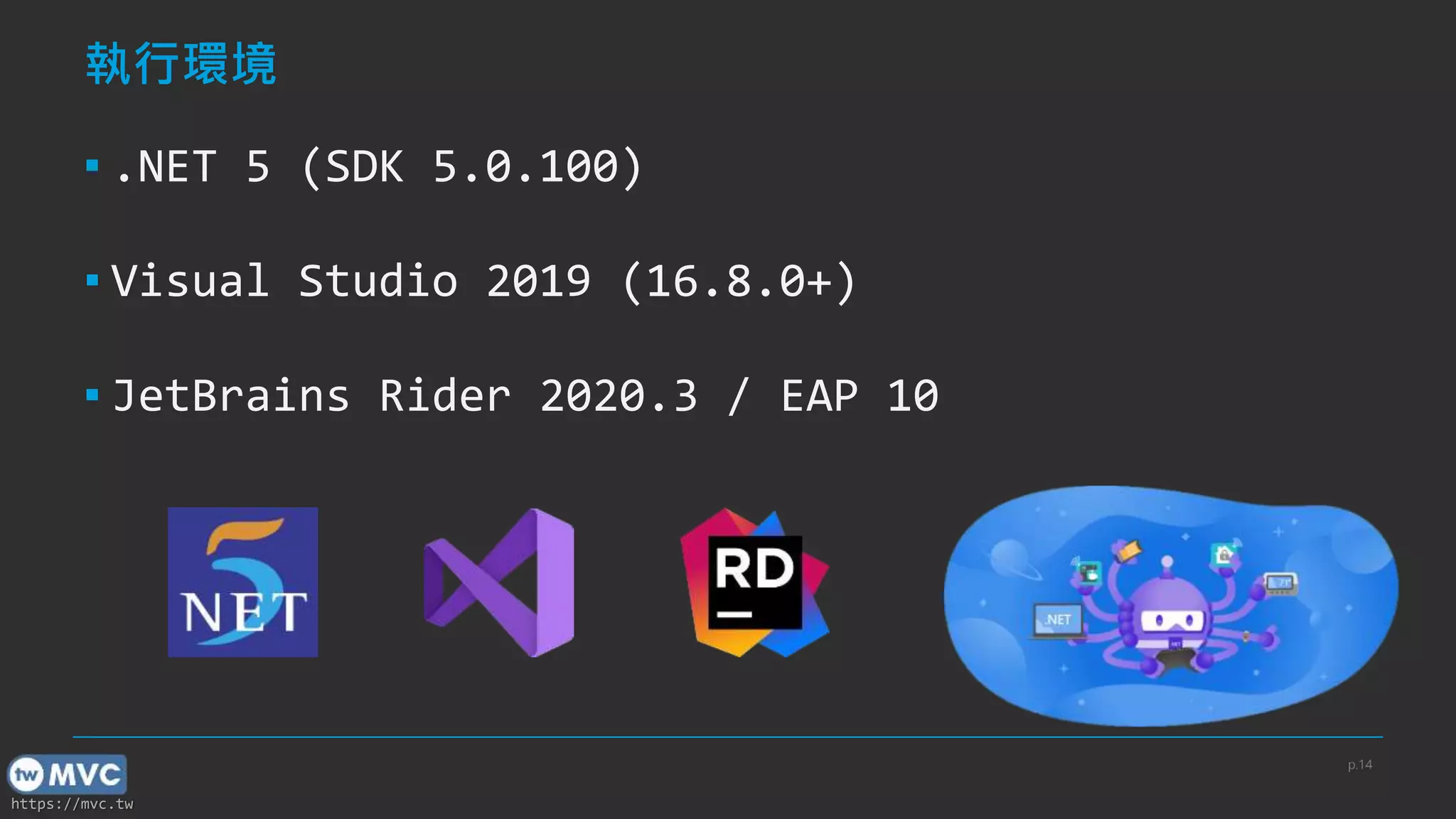 https://mvc.tw
執行環境
▪ .NET 5 (SDK 5.0.100)
▪ Visual Studio 2019 (16.8.0+)
▪ JetBrains Rider 2020.3 / EAP 10
p.14
 