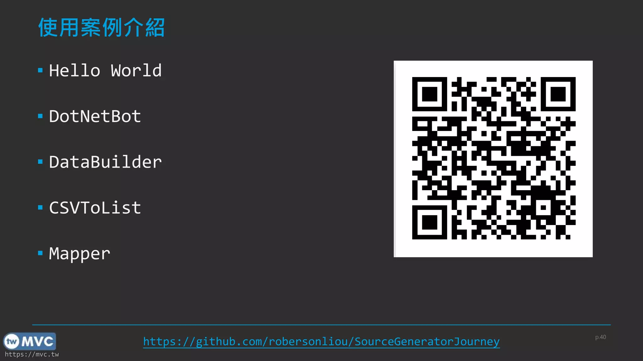 https://mvc.tw
使用案例介紹
▪ Hello World
▪ DotNetBot
▪ DataBuilder
▪ CSVToList
▪ Mapper
p.40
https://github.com/robersonliou/SourceGeneratorJourney
 