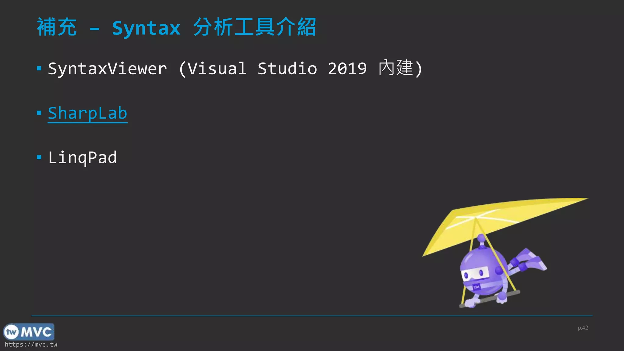 https://mvc.tw
補充 – Syntax 分析工具介紹
▪ SyntaxViewer (Visual Studio 2019 內建)
▪ SharpLab
▪ LinqPad
p.42
 