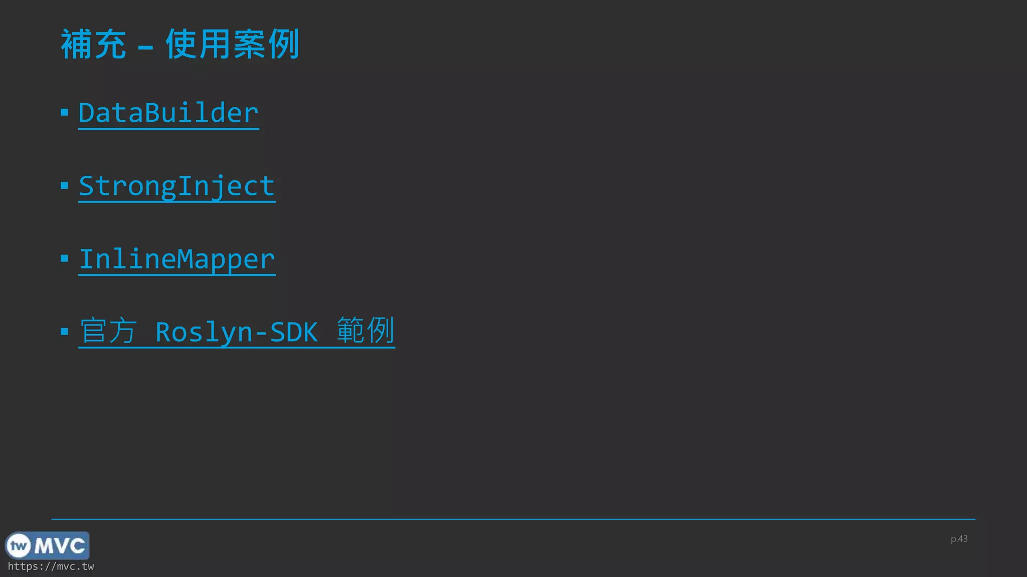 https://mvc.tw
補充 – 使用案例
▪ DataBuilder
▪ StrongInject
▪ InlineMapper
▪ 官方 Roslyn-SDK 範例
p.43
 