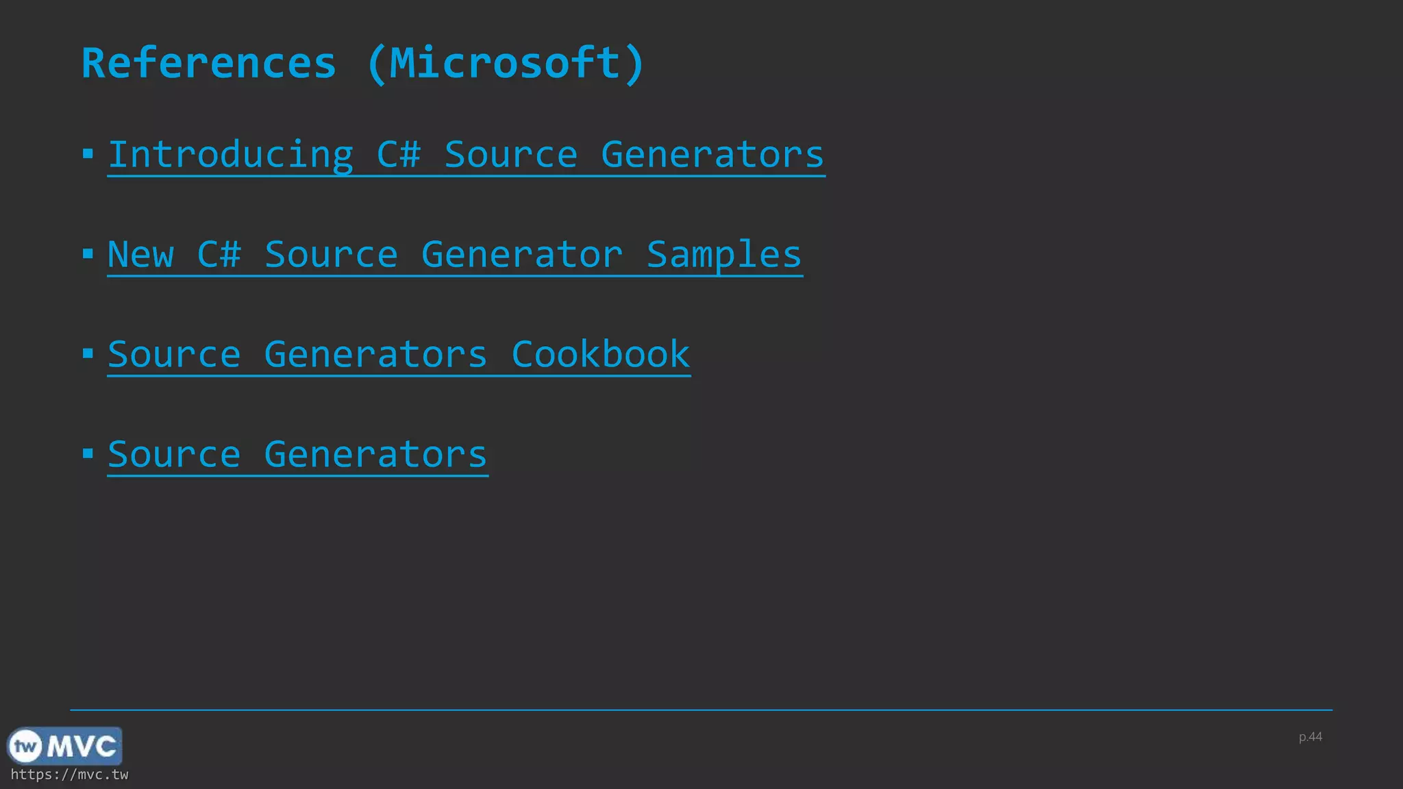 https://mvc.tw
References (Microsoft)
▪ Introducing C# Source Generators
▪ New C# Source Generator Samples
▪ Source Generators Cookbook
▪ Source Generators
p.44
 